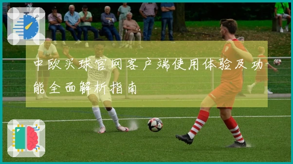 中欧买球官网客户端使用体验及功能全面解析指南