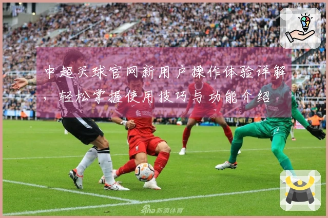 中超买球官网新用户操作体验详解，轻松掌握使用技巧与功能介绍