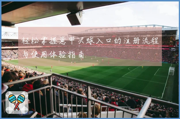 轻松掌握意甲买球入口的注册流程与使用体验指南