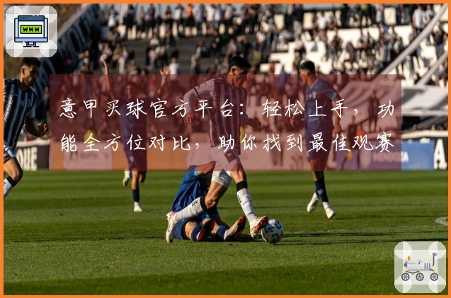 意甲买球官方平台：轻松上手，功能全方位对比，助你找到最佳观赛入口