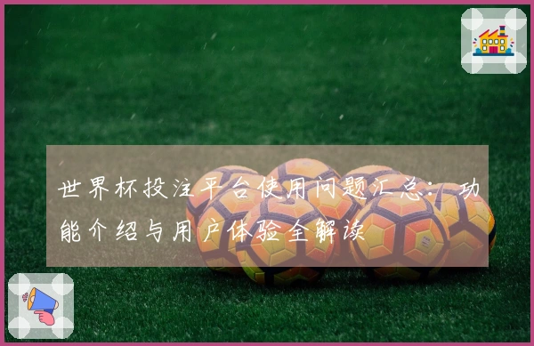 世界杯投注平台使用问题汇总：功能介绍与用户体验全解读