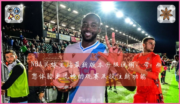 NBA买球主站最新版本升级说明，带您体验更流畅的观赛及投注新功能