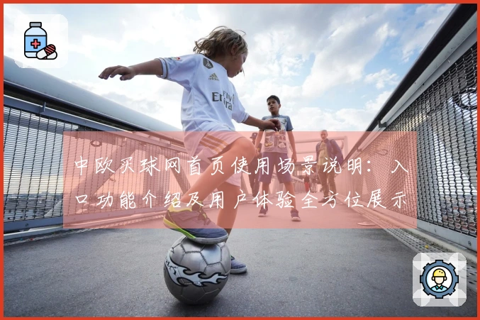 中欧买球网首页使用场景说明：入口功能介绍及用户体验全方位展示