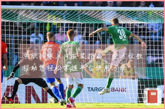 中欧买球入口安装指南：全方位教程助您轻松掌握平台使用方法