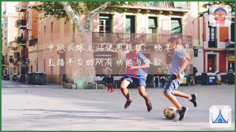 中欧买球主站使用教程：畅享体育直播平台的所有功能与体验