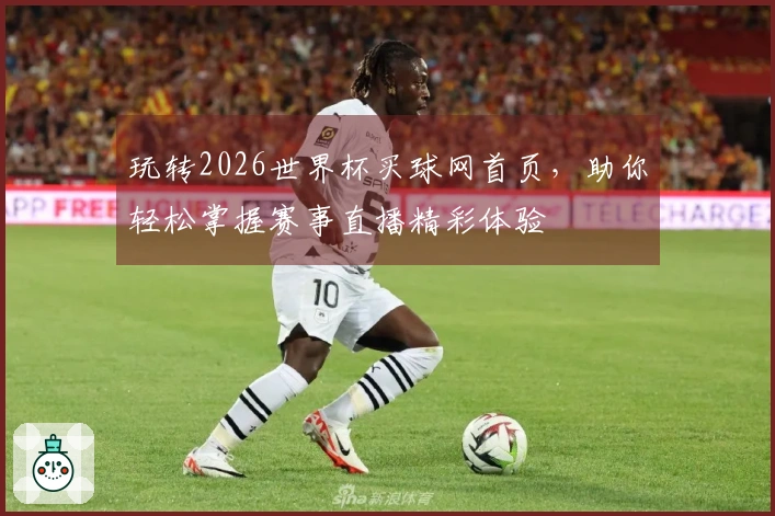 玩转2026世界杯买球网首页，助你轻松掌握赛事直播精彩体验