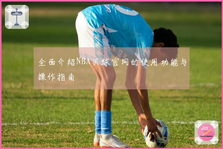 全面介绍NBA买球官网的使用功能与操作指南