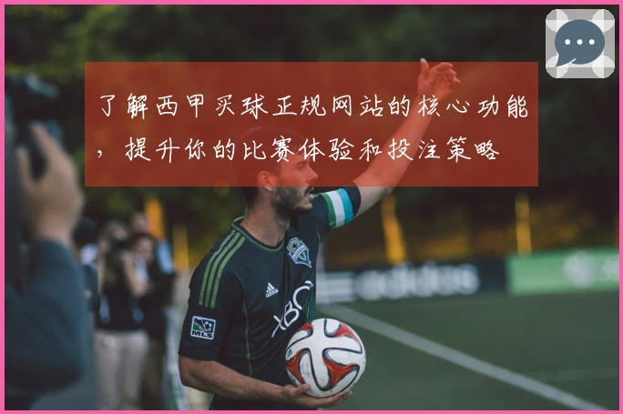 了解西甲买球正规网站的核心功能，提升你的比赛体验和投注策略