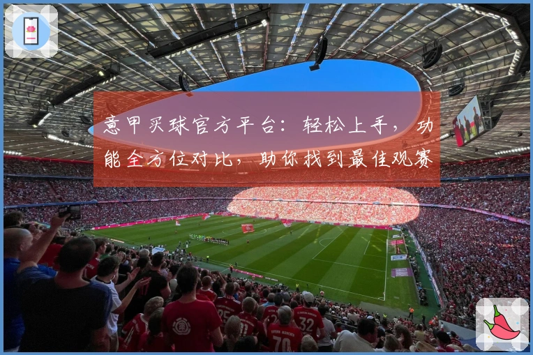 意甲买球官方平台：轻松上手，功能全方位对比，助你找到最佳观赛入口