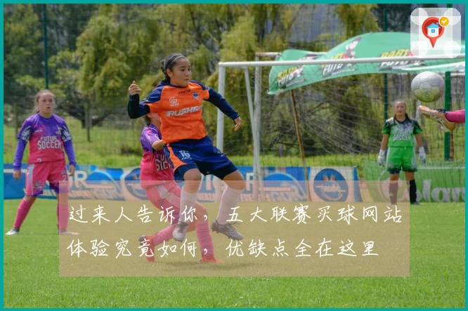 过来人告诉你，五大联赛买球网站体验究竟如何，优缺点全在这里
