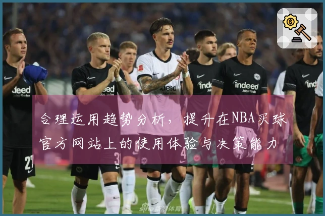 合理运用趋势分析，提升在NBA买球官方网站上的使用体验与决策能力