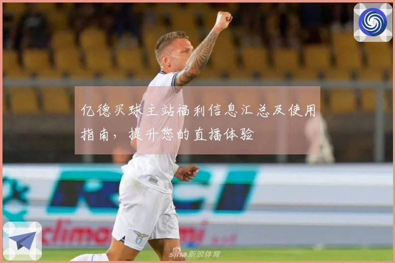亿德买球主站福利信息汇总及使用指南，提升您的直播体验