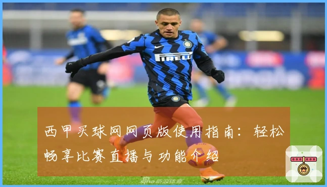 西甲买球网网页版使用指南：轻松畅享比赛直播与功能介绍