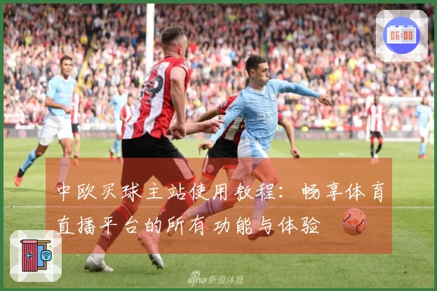 中欧买球主站使用教程：畅享体育直播平台的所有功能与体验